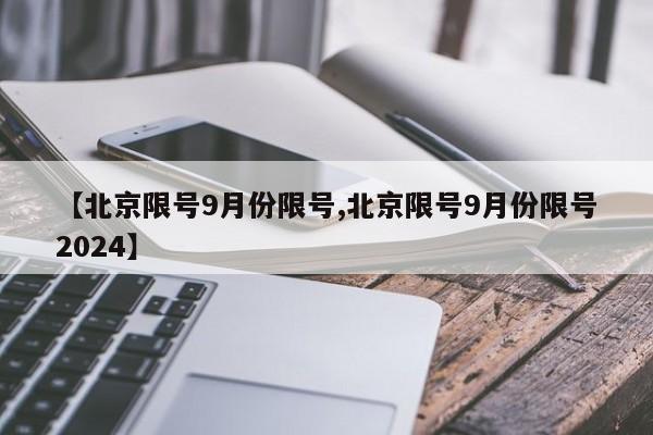 【北京限号9月份限号,北京限号9月份限号2024】